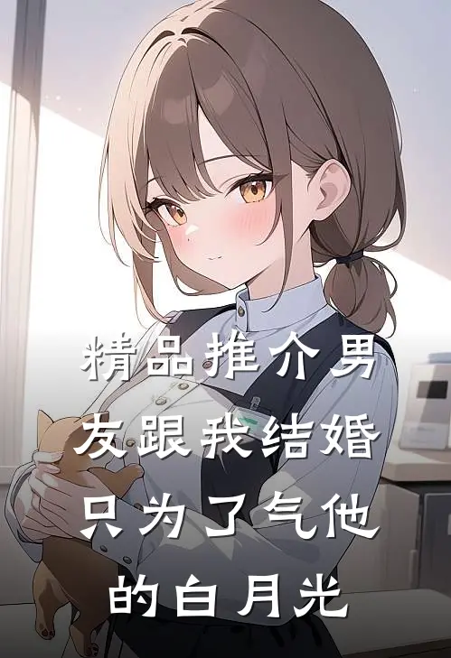 精品推介男友跟我结婚，只为了气他的白月光