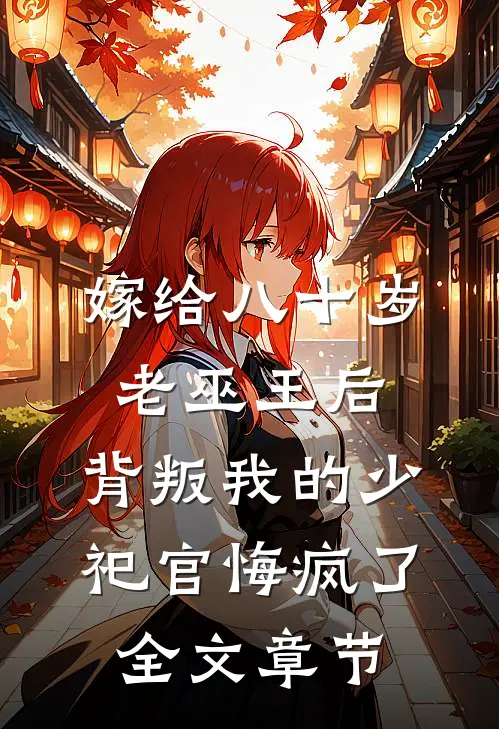 嫁给八十岁老巫王后，背叛我的少祀官悔疯了全文章节