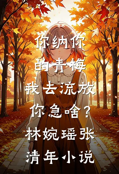你纳你的青梅，我去流放你急啥？林婉瑶张清年小说
