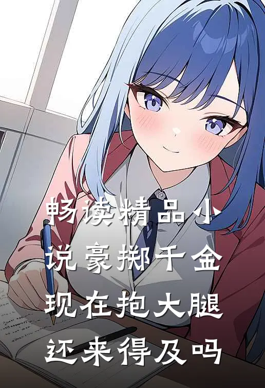 畅读精品小说豪掷千金：现在抱大腿还来得及吗