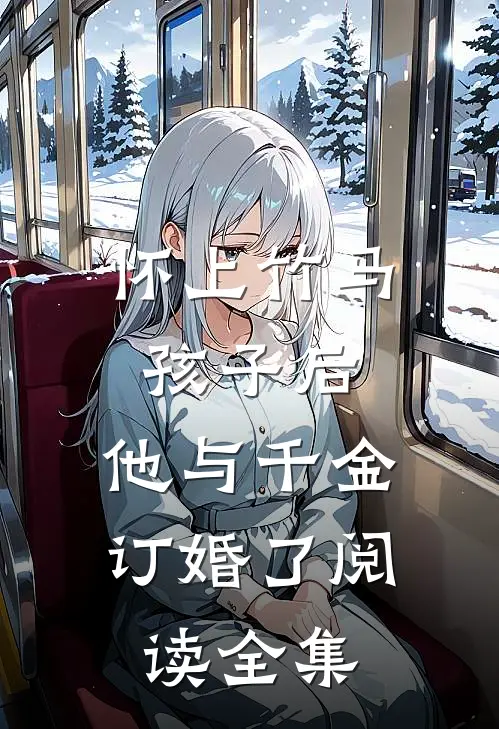 怀上竹马孩子后，他与千金订婚了阅读全集
