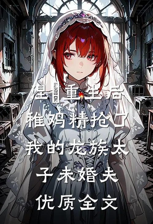 涅槃重生后，稚鸡精抢了我的龙族太子未婚夫优质全文