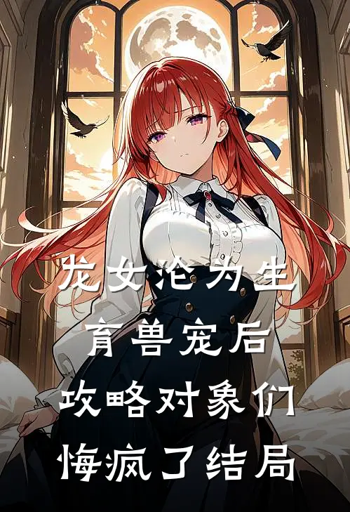 龙女沦为生育兽宠后，攻略对象们悔疯了结局