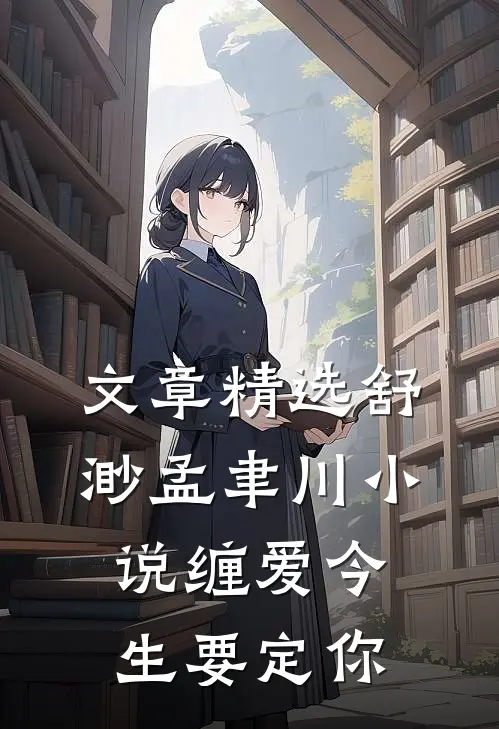 文章精选舒渺孟聿川小说缠爱今生要定你