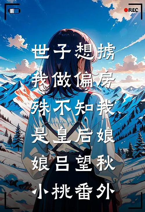 世子想掳我做偏房，殊不知我是皇后娘娘吕望秋小桃番外