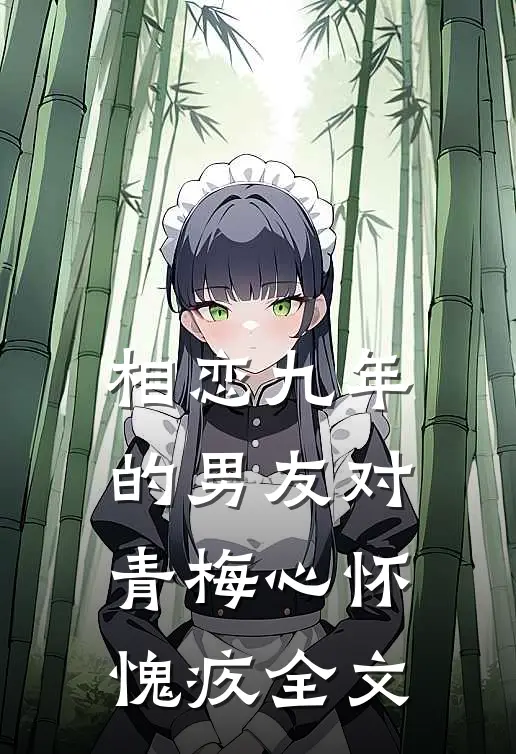 相恋九年的男友对青梅心怀愧疚全文