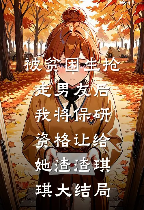 被贫困生抢走男友后，我将保研资格让给她渣渣琪琪大结局