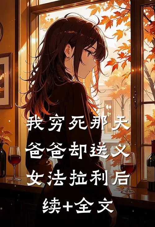 我穷死那天，爸爸却送义女法拉利后续+全文