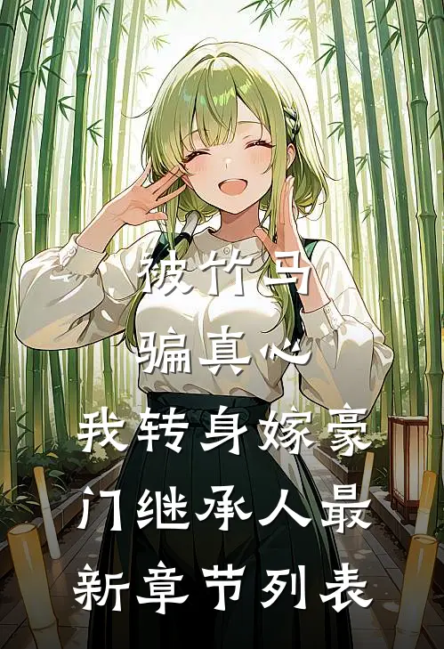被竹马骗真心，我转身嫁豪门继承人最新章节列表