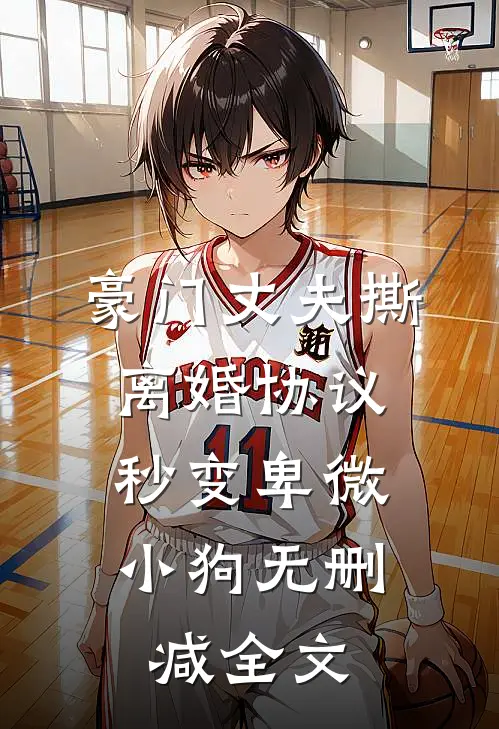 豪门丈夫撕离婚协议，秒变卑微小狗无删减全文