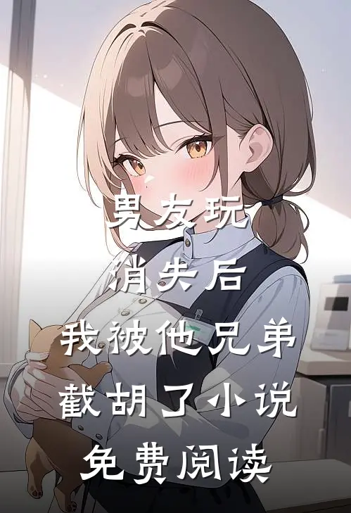男友玩消失后，我被他兄弟截胡了小说免费阅读