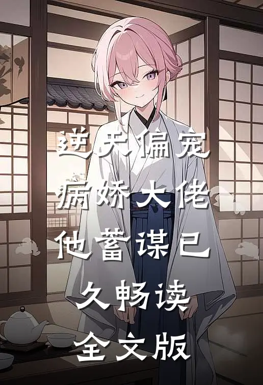 逆天偏宠：病娇大佬他蓄谋已久畅读全文版