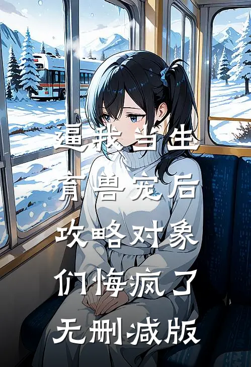 逼我当生育兽宠后，攻略对象们悔疯了无删减版