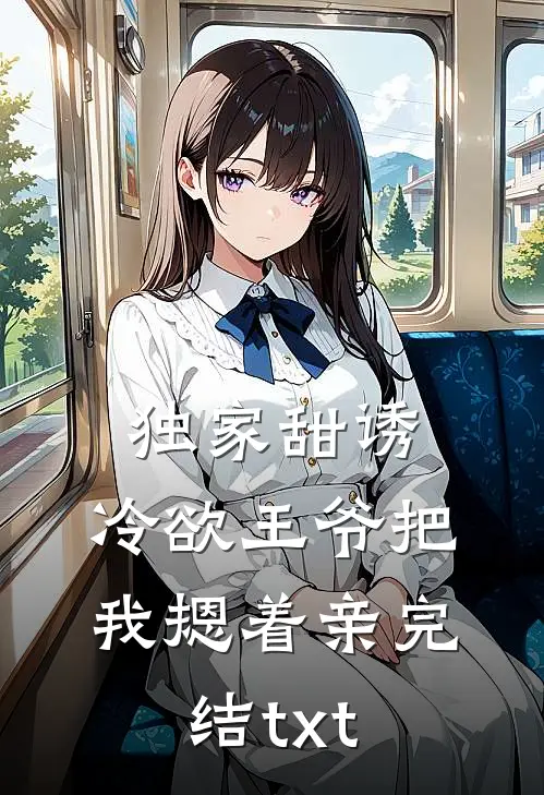 独家甜诱，冷欲王爷把我摁着亲完结txt