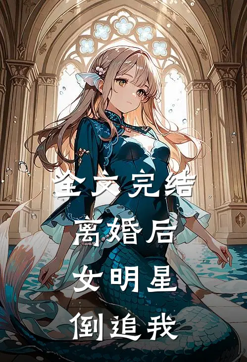 全文完结离婚后，女明星倒追我