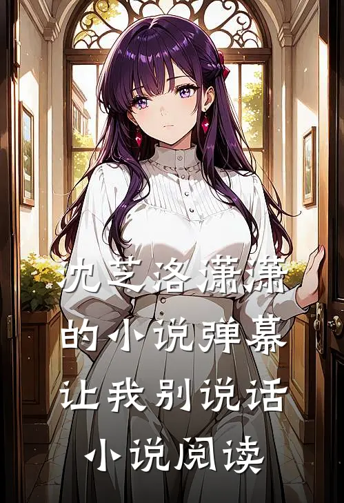 沈芝洛潇潇的小说弹幕让我别说话小说阅读