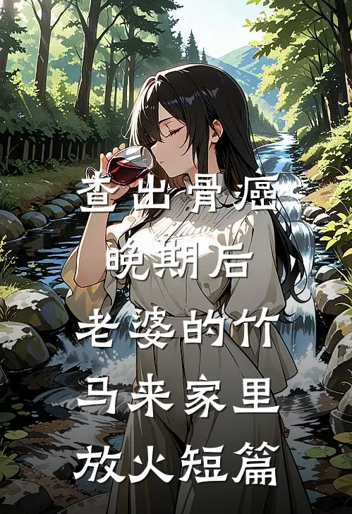 查出骨癌晚期后，老婆的竹马来家里放火短篇