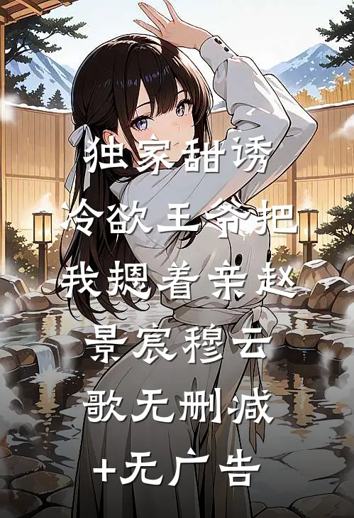 独家甜诱，冷欲王爷把我摁着亲赵景宸穆云歌无删减+无广告
