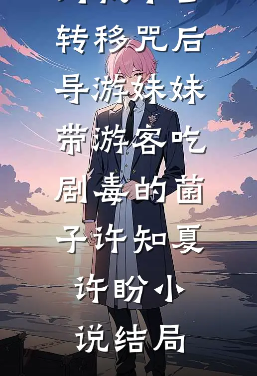 对我下了转移咒后，导游妹妹带游客吃剧毒的菌子许知夏许盼小说结局