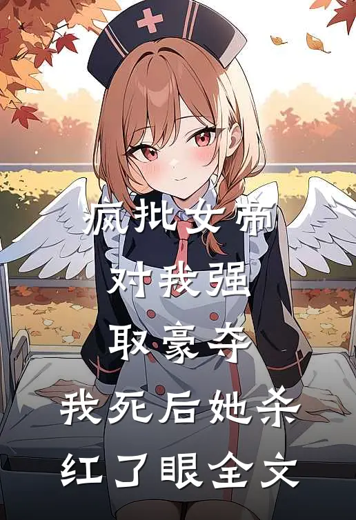 疯批女帝对我强取豪夺，我死后她杀红了眼全文