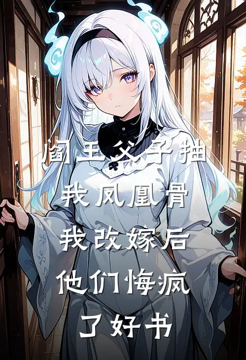 阎王父子抽我凤凰骨，我改嫁后他们悔疯了好书