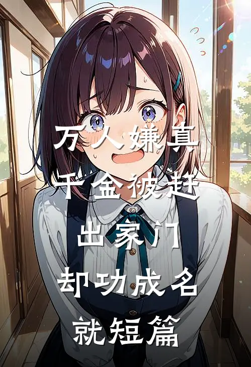 万人嫌真千金被赶出家门，却功成名就短篇