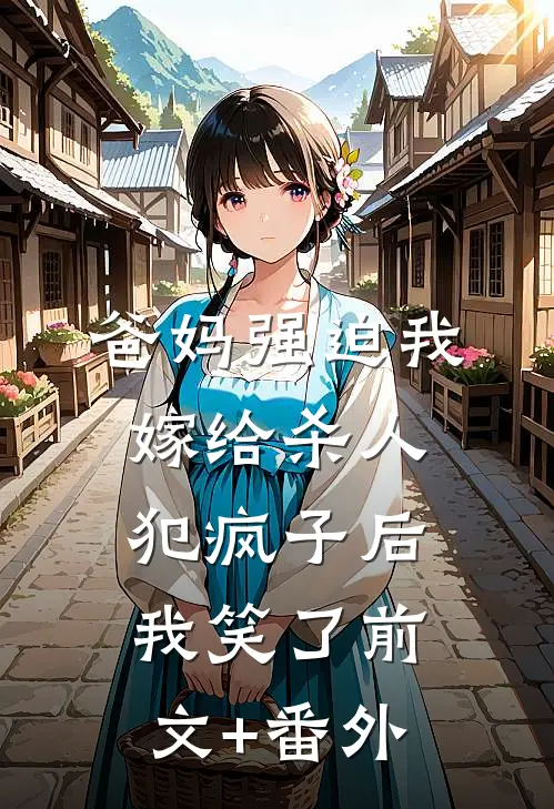 爸妈强迫我嫁给杀人犯疯子后，我笑了前文+番外