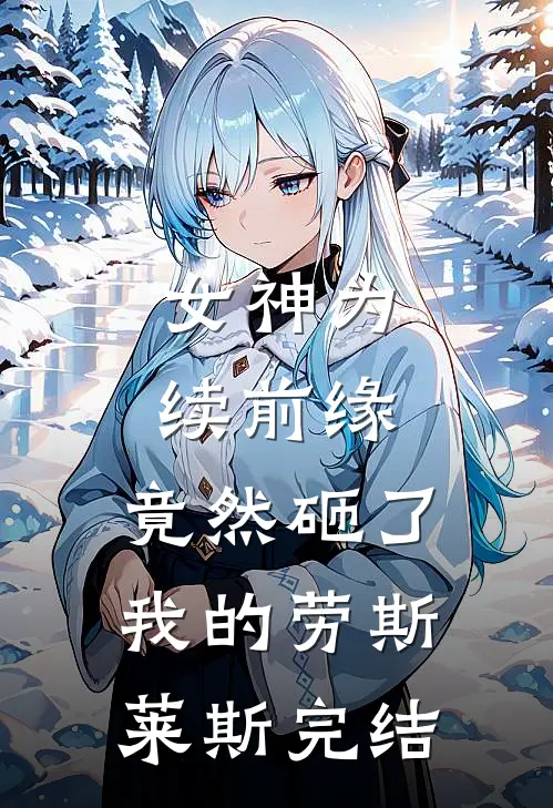 女神为续前缘，竟然砸了我的劳斯莱斯完结