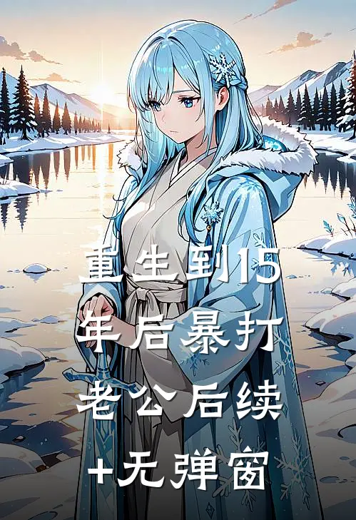 重生到15年后暴打老公后续+无弹窗