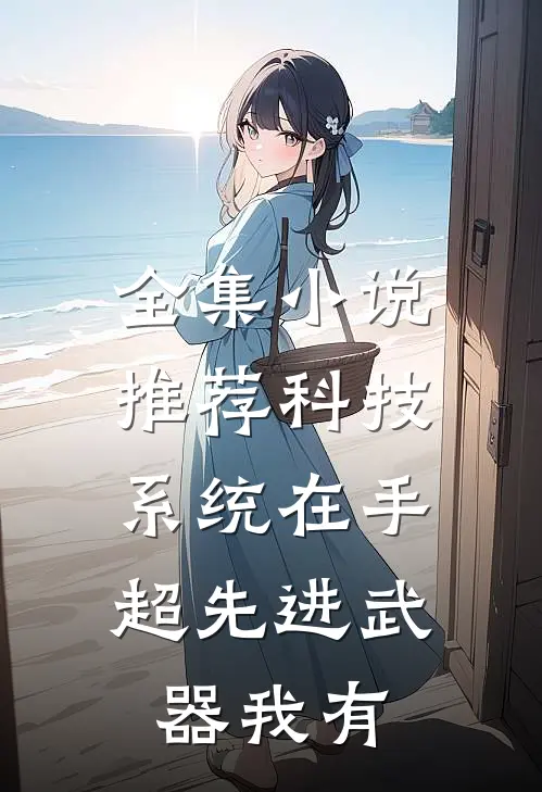 全集小说推荐科技系统在手，超先进武器我有