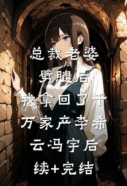 总裁老婆劈腿后，我拿回了千万家产李希云冯宇后续+完结
