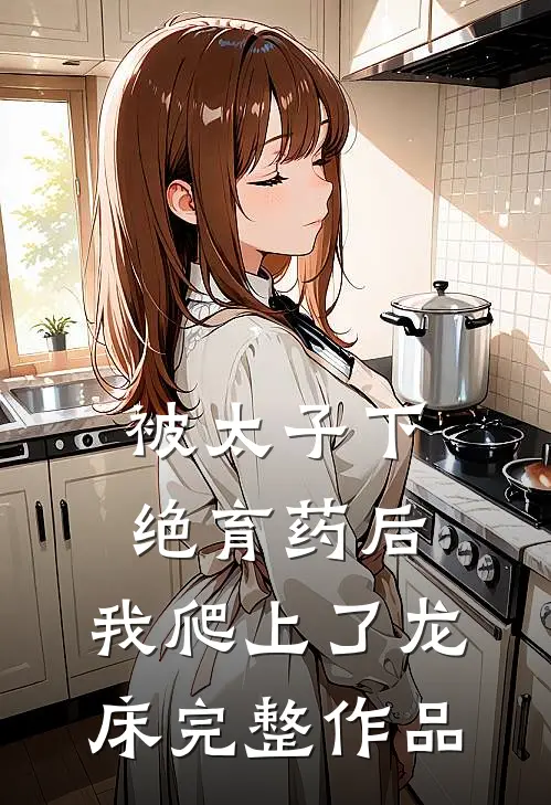 被太子下绝育药后，我爬上了龙床完整作品