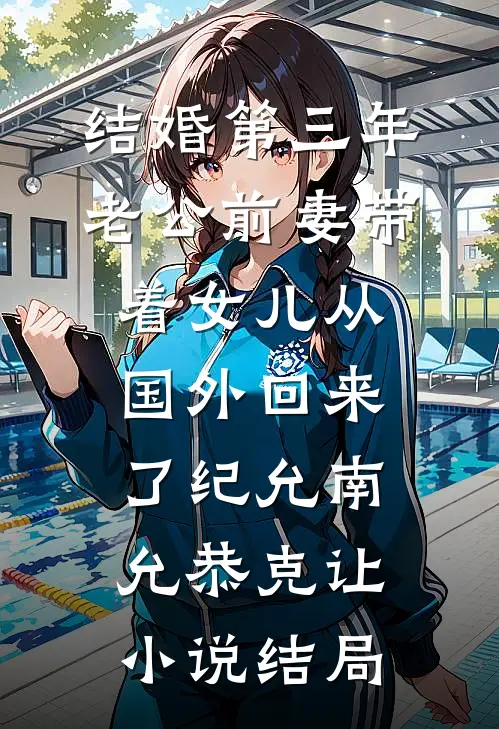 结婚第三年，老公前妻带着女儿从国外回来了纪允南允恭克让小说结局