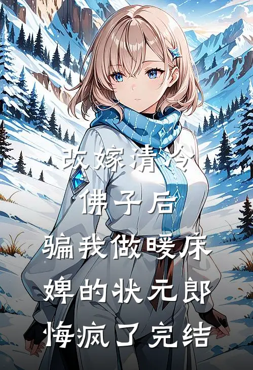 改嫁清冷佛子后，骗我做暖床婢的状元郎悔疯了完结
