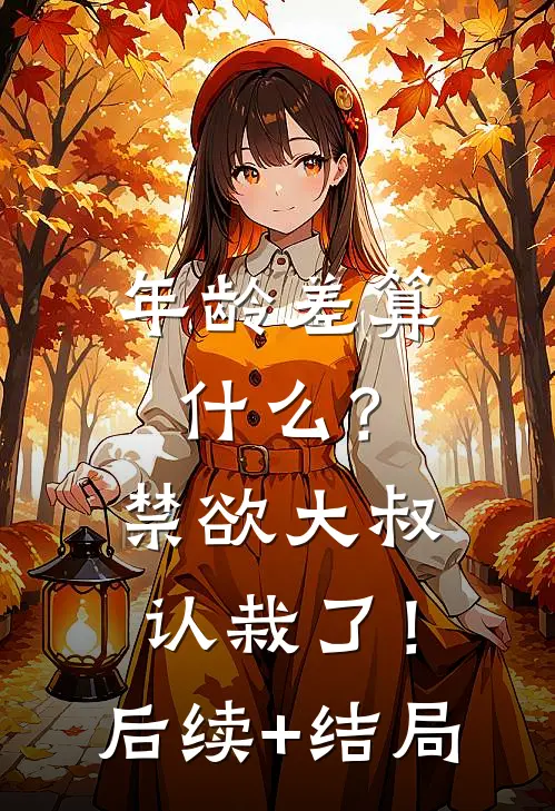 年龄差算什么？禁欲大叔认栽了！后续+结局