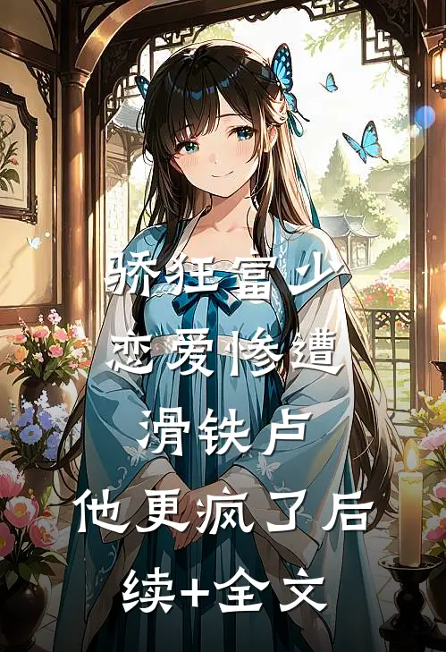 骄狂富少恋爱惨遭滑铁卢，他更疯了后续+全文