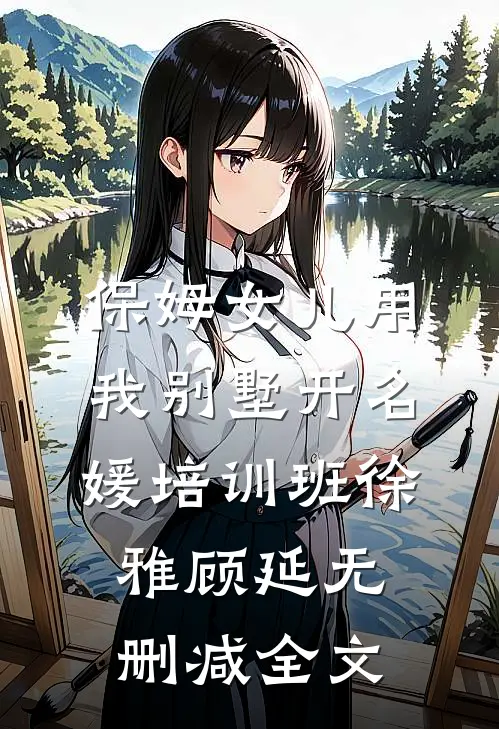 保姆女儿用我别墅开名媛培训班徐雅顾延无删减全文