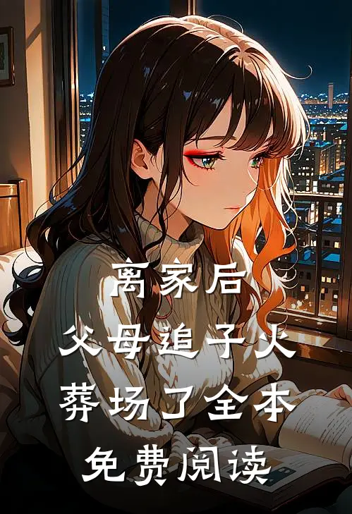 离家后，父母追子火葬场了全本免费阅读