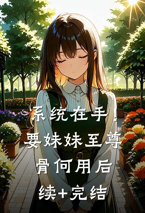 系统在手！要妹妹至尊骨何用后续+完结