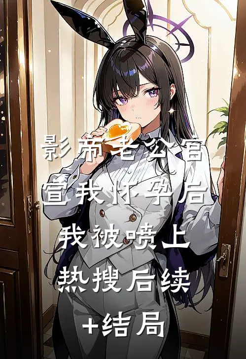 影帝老公官宣我怀孕后，我被喷上热搜后续+结局