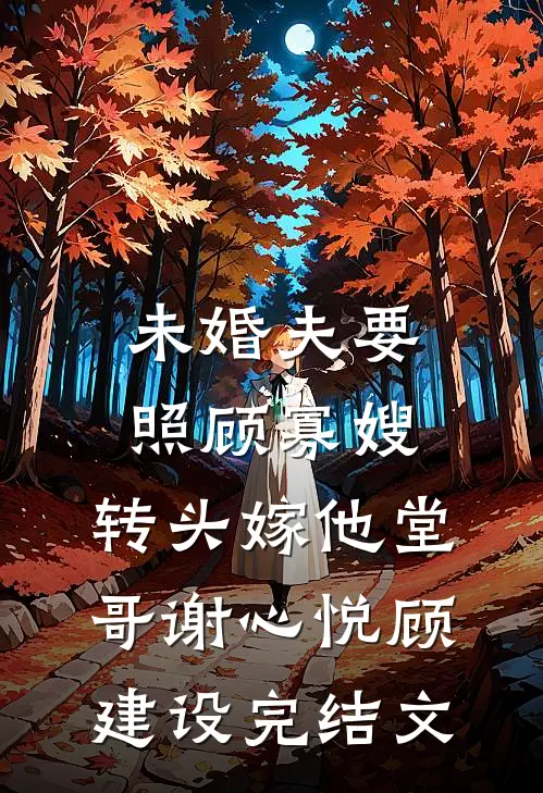 未婚夫要照顾寡嫂，转头嫁他堂哥谢心悦顾建设完结文