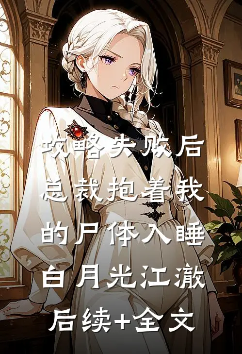攻略失败后，总裁抱着我的尸体入睡白月光江澈后续+全文