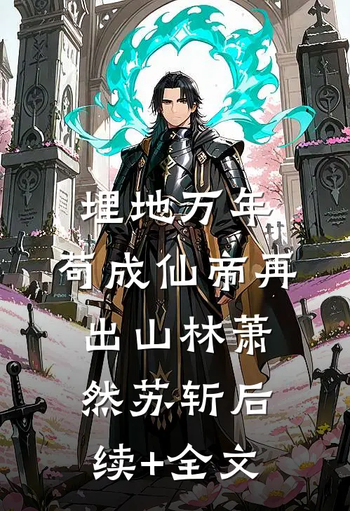 埋地万年，苟成仙帝再出山林萧然苏斩后续+全文