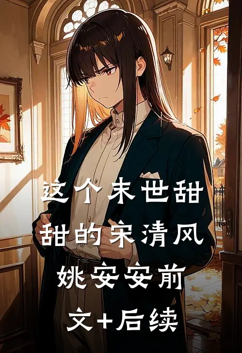这个末世甜甜的宋清风姚安安前文+后续