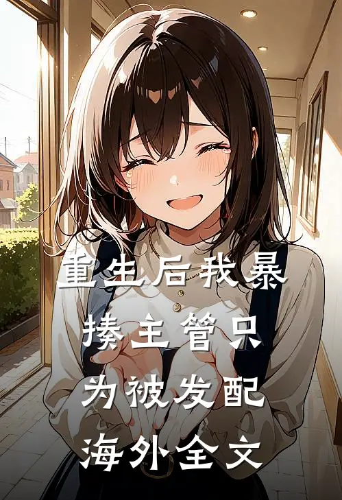重生后我暴揍主管只为被发配海外全文