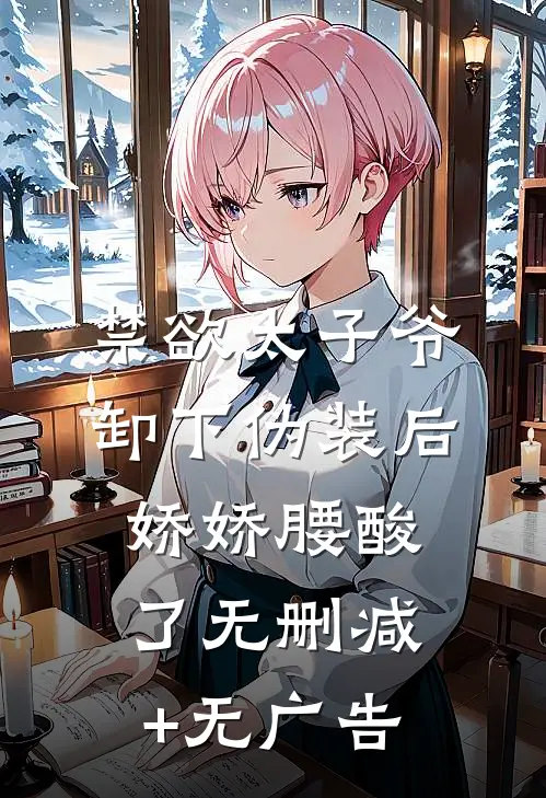 禁欲太子爷卸下伪装后，娇娇腰酸了无删减+无广告