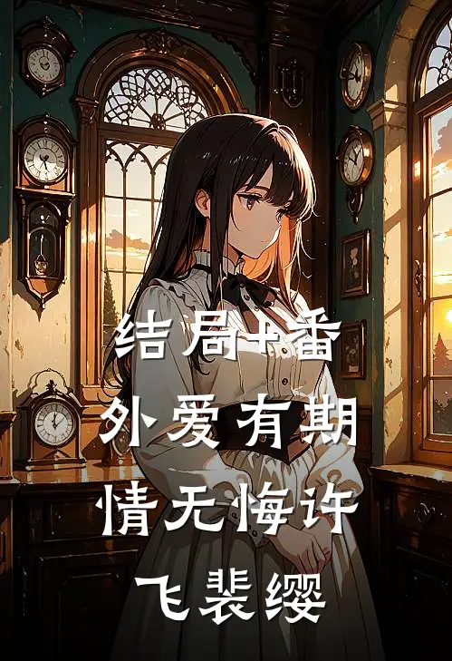 结局+番外爱有期，情无悔许飞裴缨