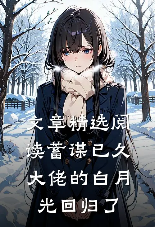 文章精选阅读蓄谋已久大佬的白月光回归了