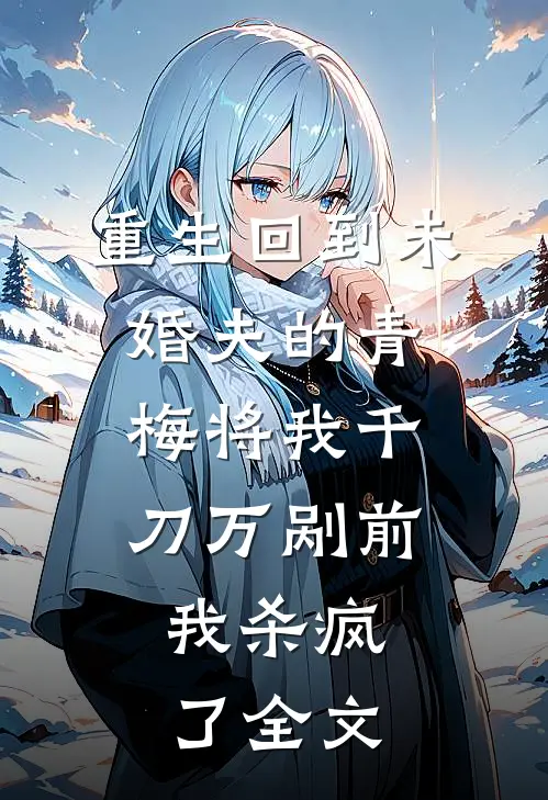 重生回到未婚夫的青梅将我千刀万剐前，我杀疯了全文