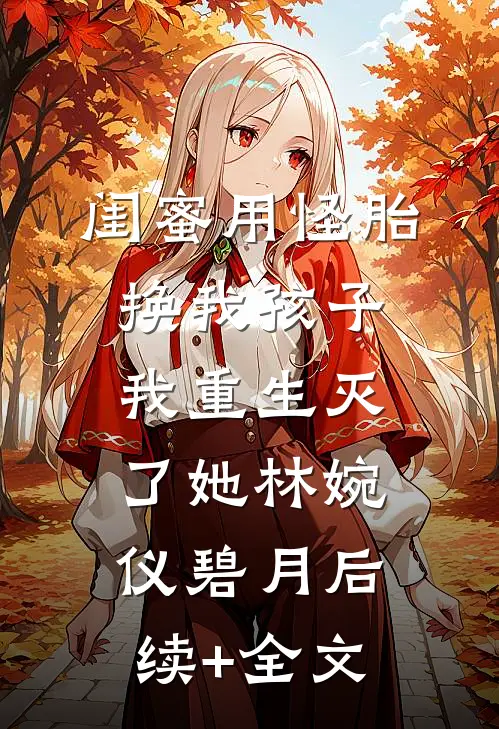 闺蜜用怪胎换我孩子我重生灭了她林婉仪碧月后续+全文